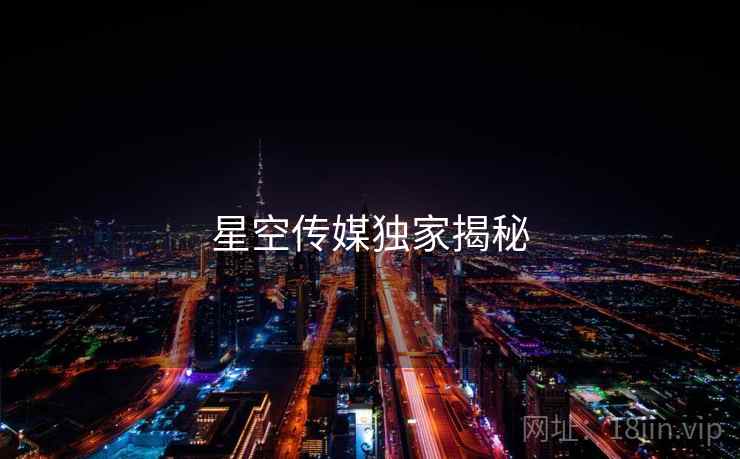 星空传媒独家揭秘 星空传媒独家揭秘