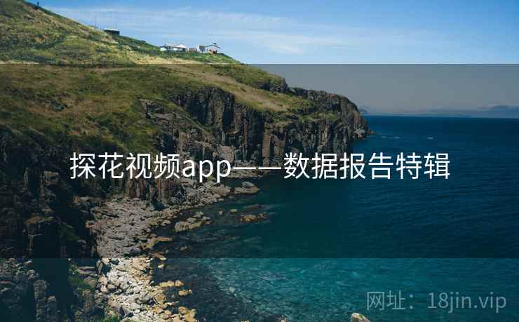 探花视频app——数据报告特辑 探花视频app——数据报告特辑
