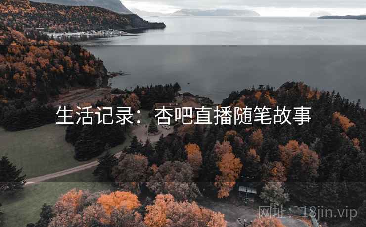 生活记录：杏吧直播随笔故事