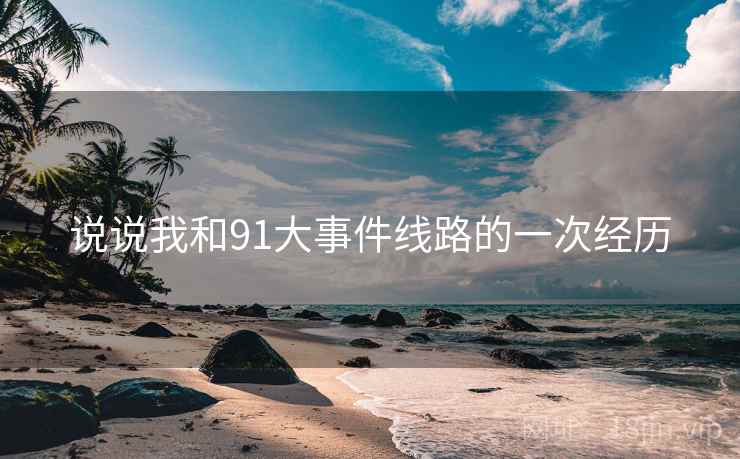 说说我和91大事件线路的一次经历 说说我和91大事件线路的一次经历