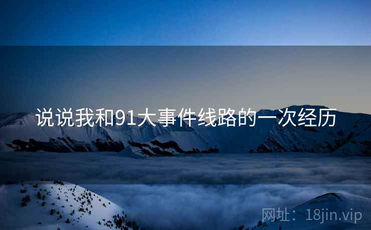 说说我和91大事件线路的一次经历 说说我和91大事件线路的一次经历