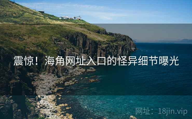 震惊!海角网址入口的怪异细节曝光