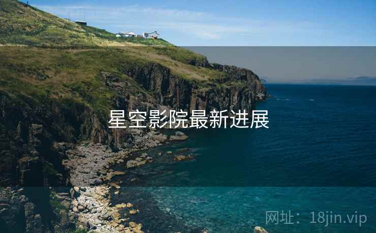 星空影院最新进展 星空影院最新进展