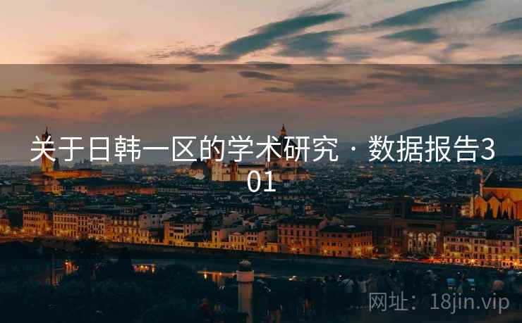 关于日韩一区的学术研究 · 数据报告301 关于日韩一区的学术研究 · 数据报告301