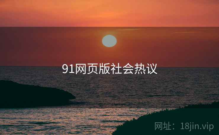 91网页版社会热议 91网页版社会热议