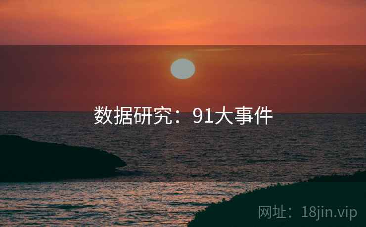 数据研究:91大事件 数据研究:91大事件
