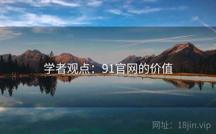 学者观点:91官网的价值 学者观点:91官网的价值