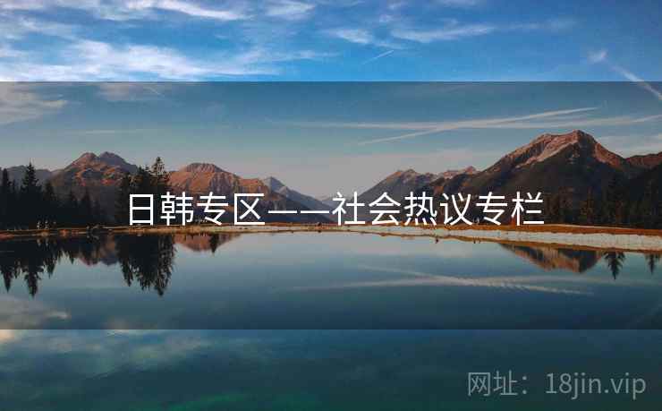 日韩专区——社会热议专栏 日韩专区——社会热议专栏