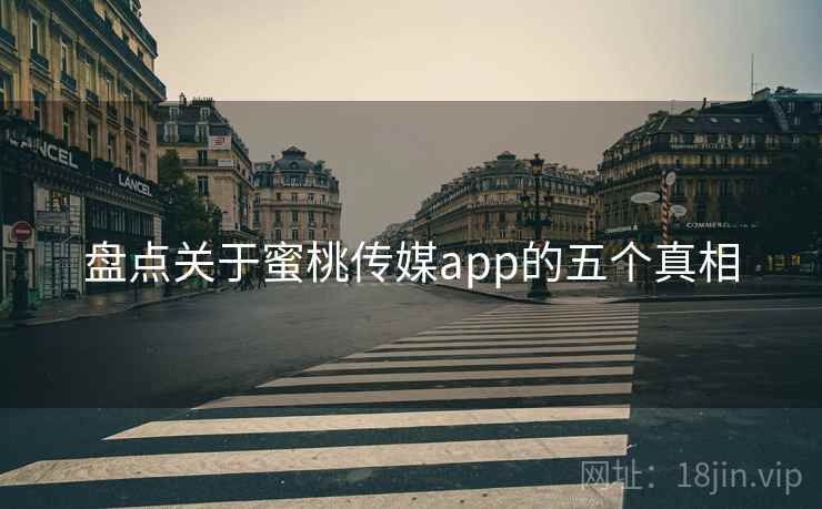 盘点关于蜜桃传媒app的五个真相 盘点关于蜜桃传媒app的五个真相
