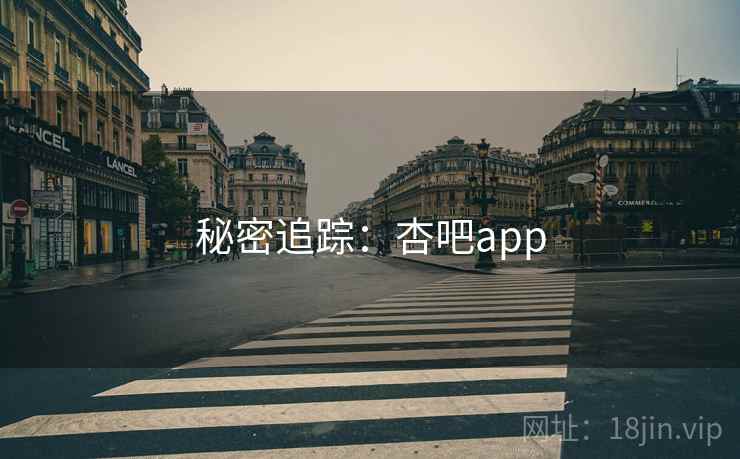 秘密追踪:杏吧app 秘密追踪:杏吧app