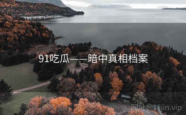 91吃瓜——暗中真相档案