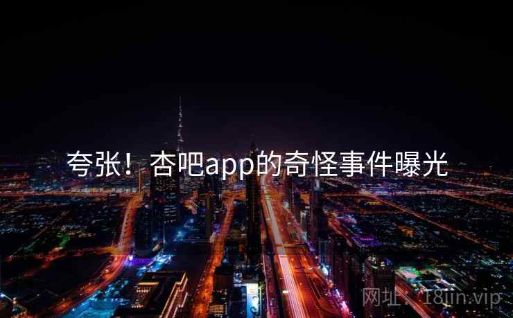 夸张!杏吧app的奇怪事件曝光