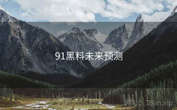 91黑料未来预测 91黑料未来预测