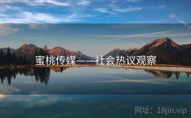 蜜桃传媒——社会热议观察