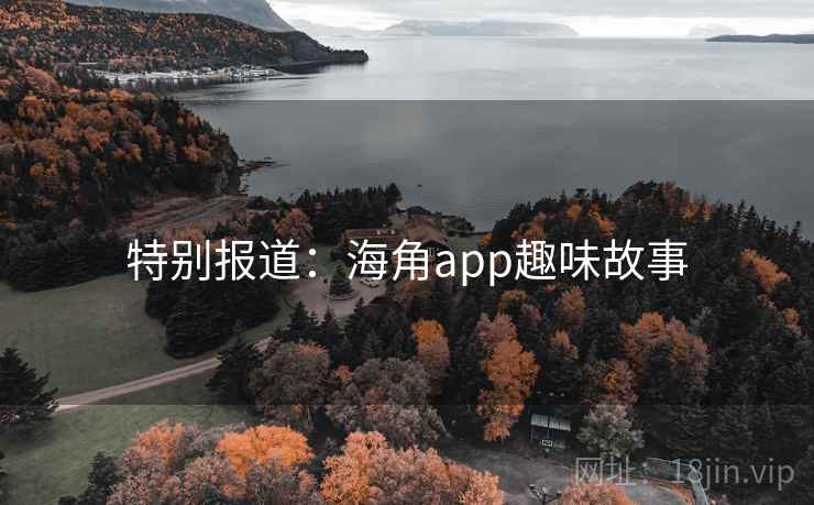 特别报道：海角app趣味故事