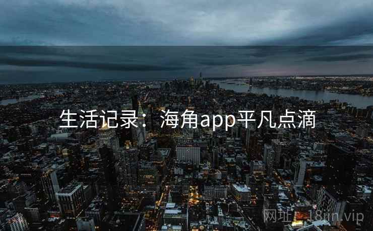 生活记录:海角app平凡点滴 生活记录:海角app平凡点滴