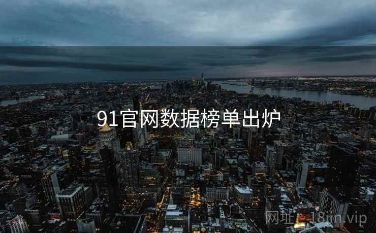 91官网数据榜单出炉 91官网数据榜单出炉