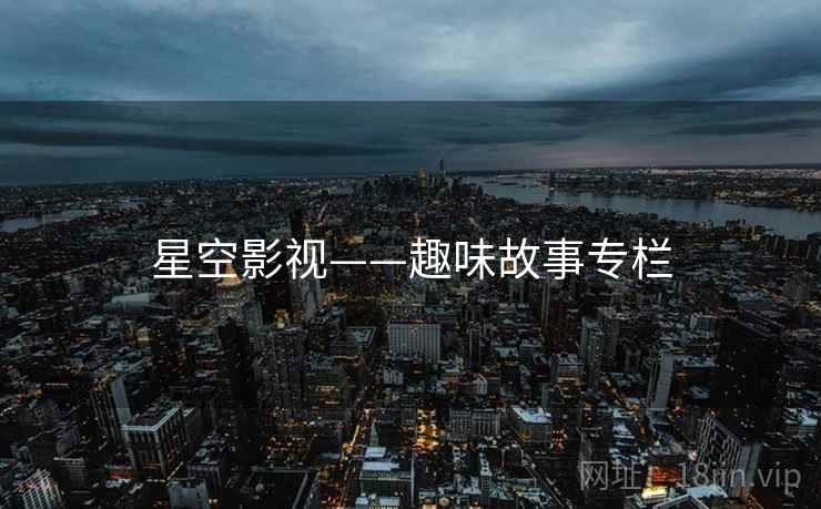 星空影视——趣味故事专栏
