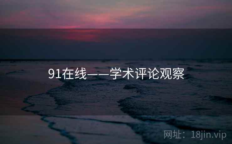 91在线——学术评论观察 91在线——学术评论观察