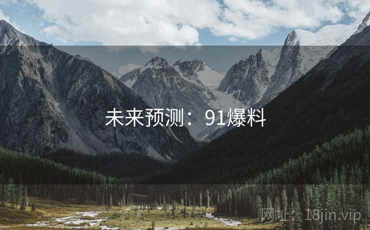 未来预测:91爆料 未来预测:91爆料