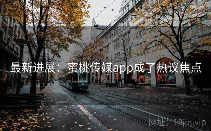 最新进展:蜜桃传媒app成了热议焦点