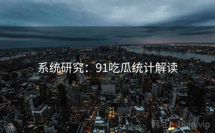 系统研究：91吃瓜统计解读