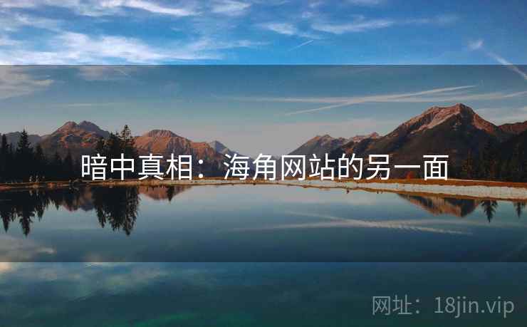暗中真相:海角网站的另一面 暗中真相:海角网站的另一面