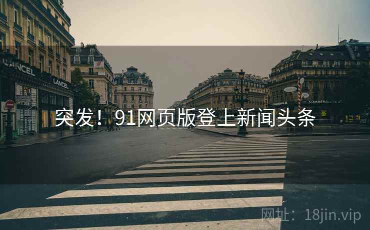 突发!91网页版登上新闻头条 突发!91网页版登上新闻头条