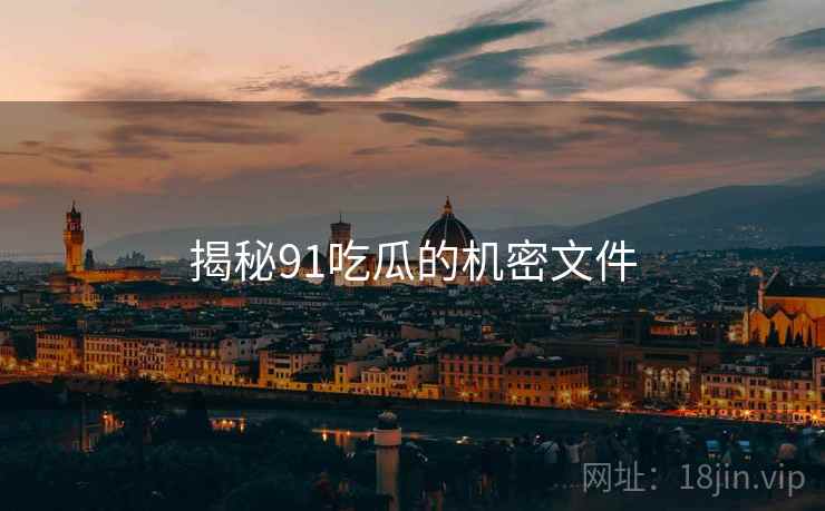 揭秘91吃瓜的机密文件