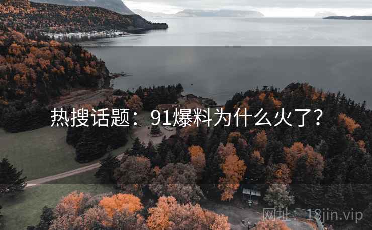 热搜话题：91爆料为什么火了？