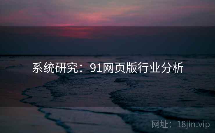 系统研究:91网页版行业分析 系统研究:91网页版行业分析