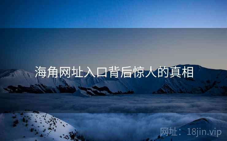 海角网址入口背后惊人的真相