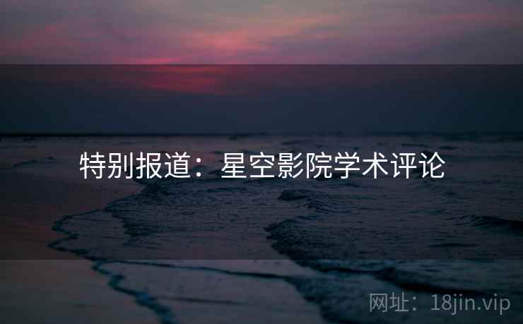 特别报道:星空影院学术评论