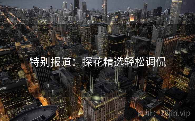 特别报道:探花精选轻松调侃