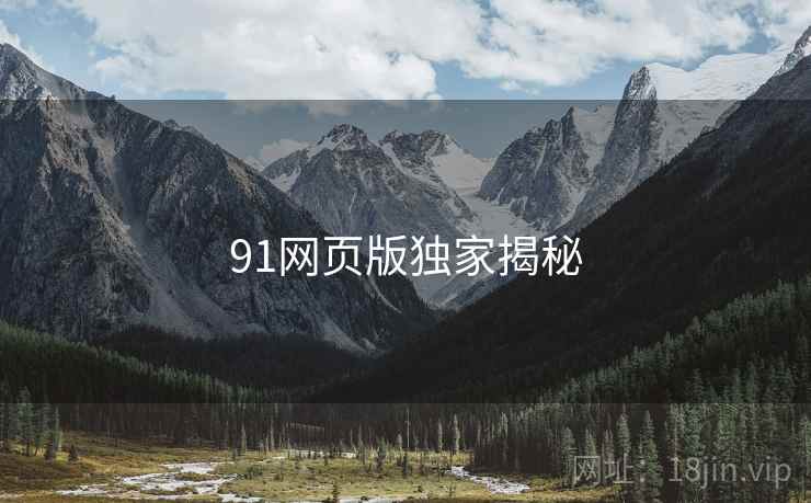 91网页版独家揭秘 91网页版独家揭秘