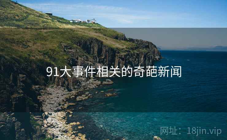 91大事件相关的奇葩新闻