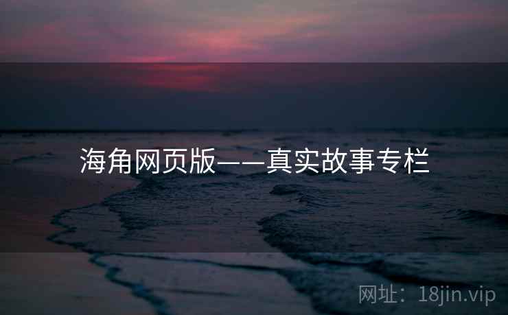 海角网页版——真实故事专栏 海角网页版——真实故事专栏
