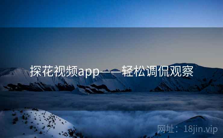 探花视频app——轻松调侃观察