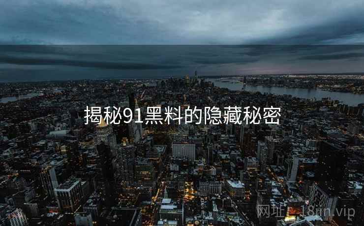 揭秘91黑料的隐藏秘密