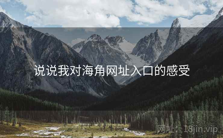 说说我对海角网址入口的感受 说说我对海角网址入口的感受