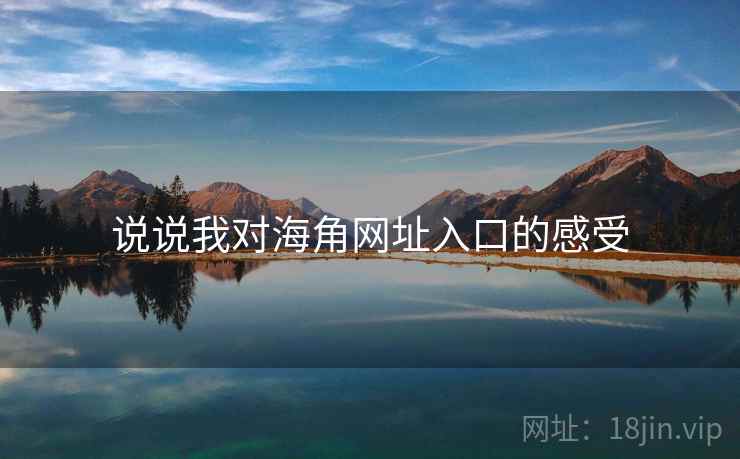 说说我对海角网址入口的感受 说说我对海角网址入口的感受